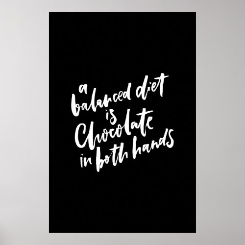 A Balanced Diet is Chocolate in Both Hands Poster