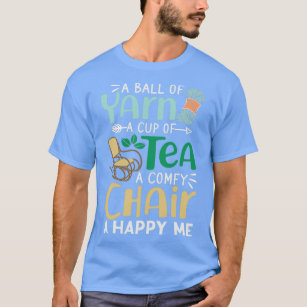 A Ball Of Yarn A Cup Of Tea A Comfy Chair A Happy  T-Shirt
