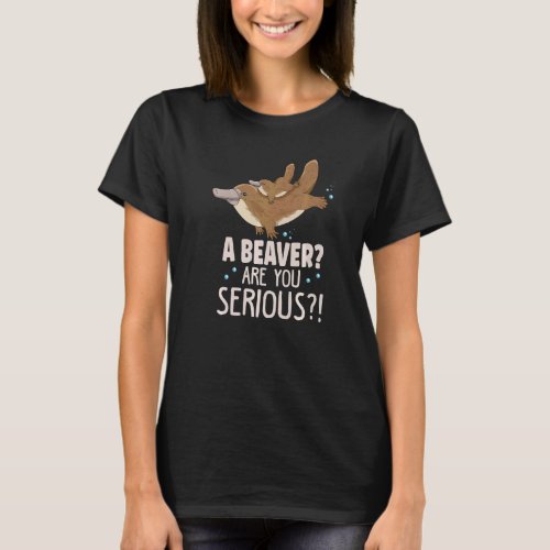 A Beaver Are You Serious For A Platypus T_Shirt