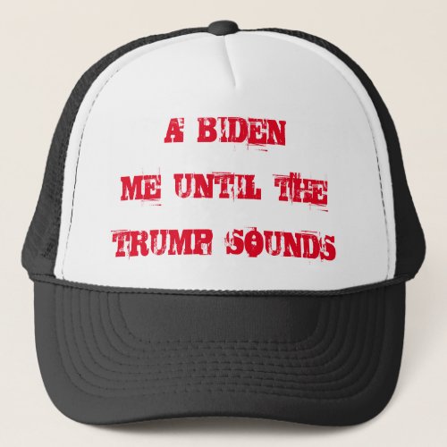 A BIDEN ME UNTIL THE TRUMP SOUNDS Trucker Hat