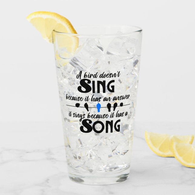 A bird doesn't sing because it has an answer.w glass (Front Ice)