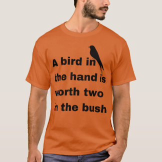 A bird in the hand is worth two in the bush funny T-Shirt