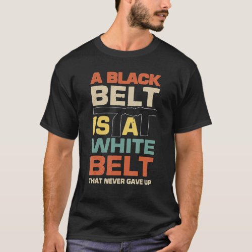 A Black Belt Is A White Belt That Never Gave Up T_Shirt