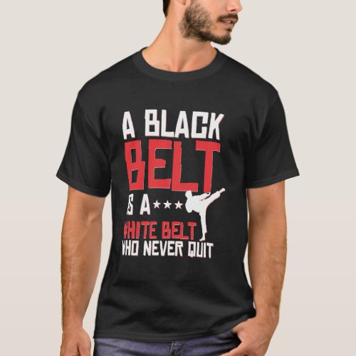 A Black Belt Is A White Belt Who Never Quits T_Shirt