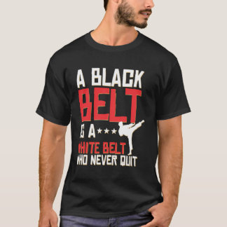 A Black Belt Is A White Belt Who Never Quits T-Shirt