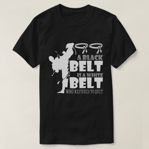 A Black Belt Is A White Belt Who Refused To Quit T_Shirt