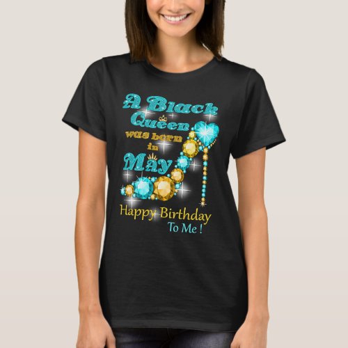 A Black Queen Was Born In May Happy Birthday To Me T_Shirt