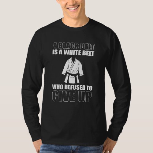 A Blackbelt Is A White Belt Who Refused To Give Up T_Shirt