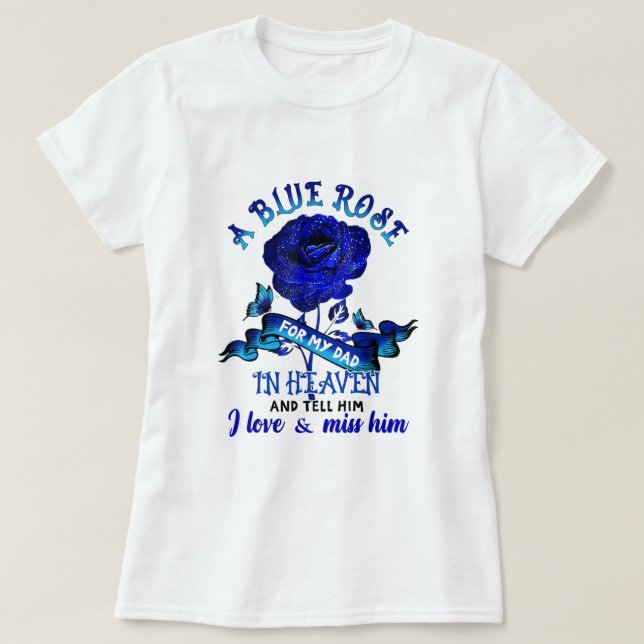 A Blue Rose For My Dad In Heaven I Love And Miss H T-Shirt (Design Front)