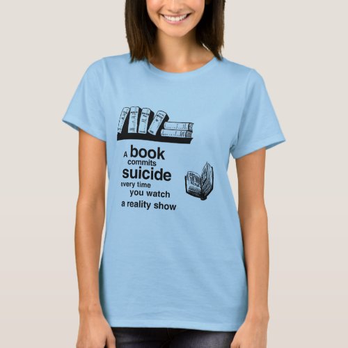 A book commits suicide when you watch reality tv T_Shirt