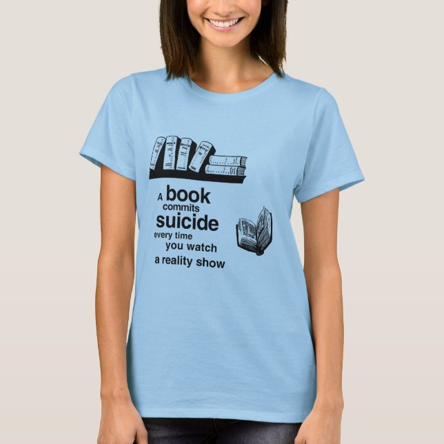 A book commits suicide when you watch reality tv T-Shirt (Front)