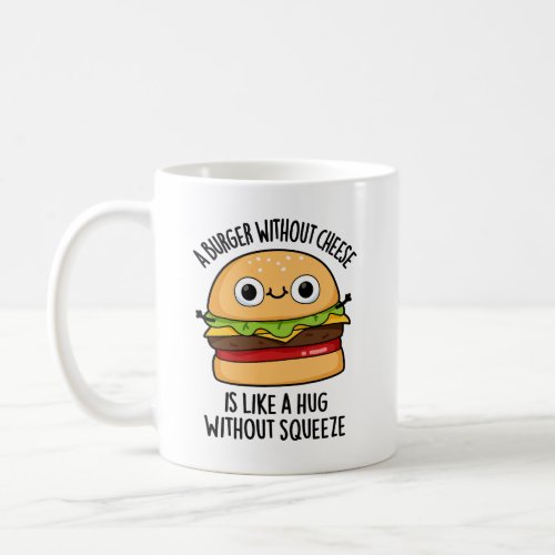 A Burger Without Cheese Like A Hug Without Squeeze Coffee Mug