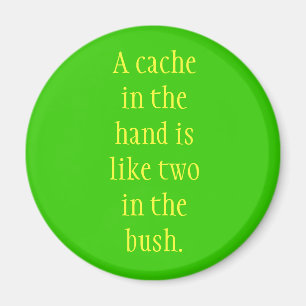 A cache in the hand is like two in the bush. magnet