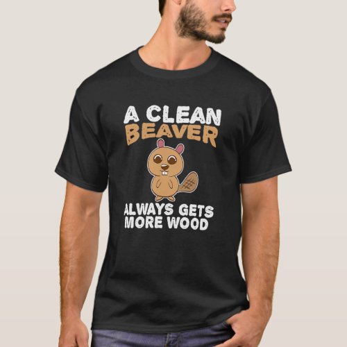 A Clean Beaver Always Gets More Wood Design Prepar T_Shirt