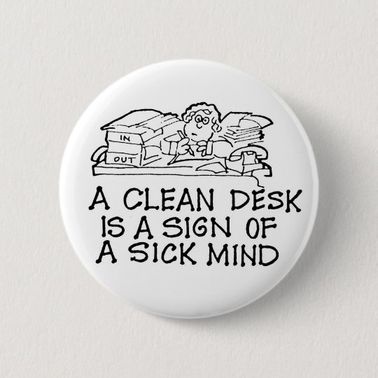 A Clean Desk Is A Sign Of A Sick Mind Button Zazzle Com