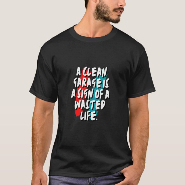 A Clean Garage Is A Sign Of A Wasted Life T-Shirt (Front)