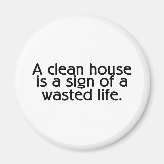A Clean House Is A Sign Of A Wasted Life Magnet (Front)