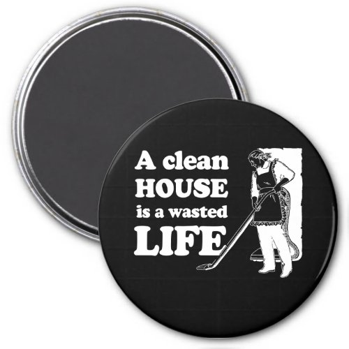 A CLEAN HOUSE IS A WASTED LIFE T_shirt Magnet