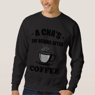 A CNA s Day Begins After Coffee  Nursing Assitant Sweatshirt