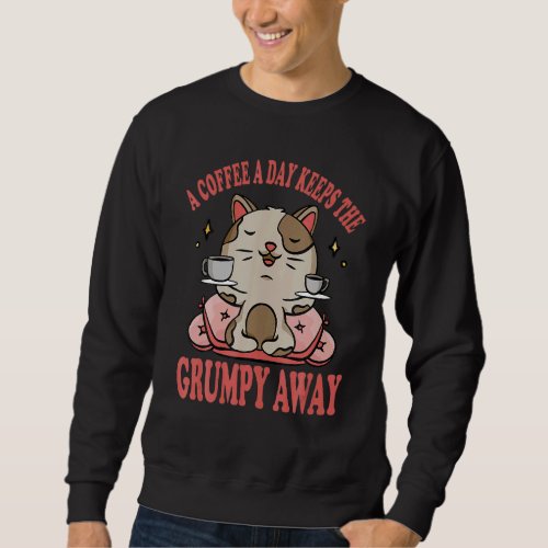 A Coffee A Day Keeps He Grumpy Away Cat Drinks Cof Sweatshirt