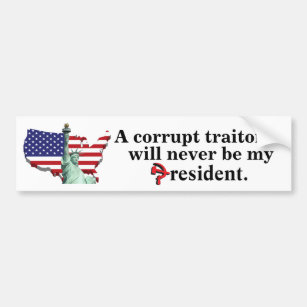 A corrupt traitor will never be my president. bumper sticker