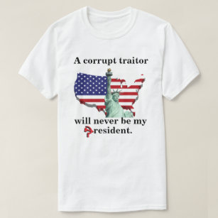A corrupt traitor will never be my president. T-Shirt
