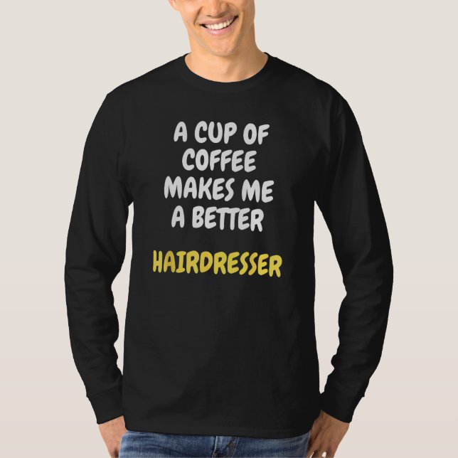 A Cup Of Coffee Makes Me A Better HAIRDRESSER T-Shirt (Front)