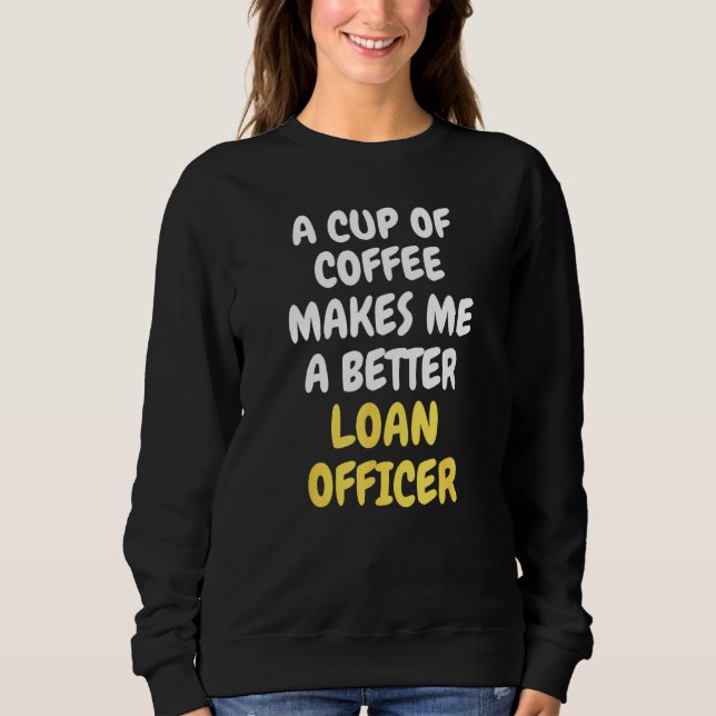 A Cup Of Coffee Makes Me A Better LOAN OFFICER Sweatshirt (Front)