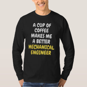 A Cup Of Coffee Makes Me A Better MECHANICAL ENGIN T-Shirt