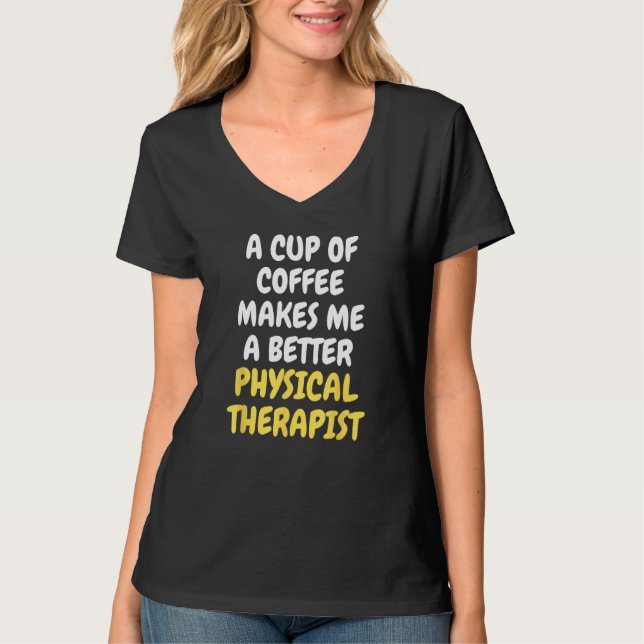 A Cup Of Coffee Makes Me A Better PHYSICAL THERAPI T-Shirt (Front)