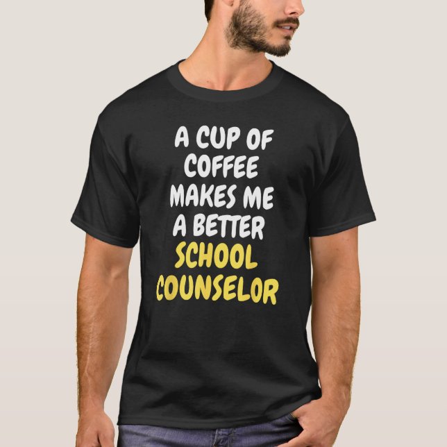 A Cup Of Coffee Makes Me A Better SCHOOL COUNSELOR T-Shirt (Front)