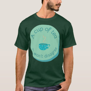 A cup of tea and I will not disagree 2 T-Shirt
