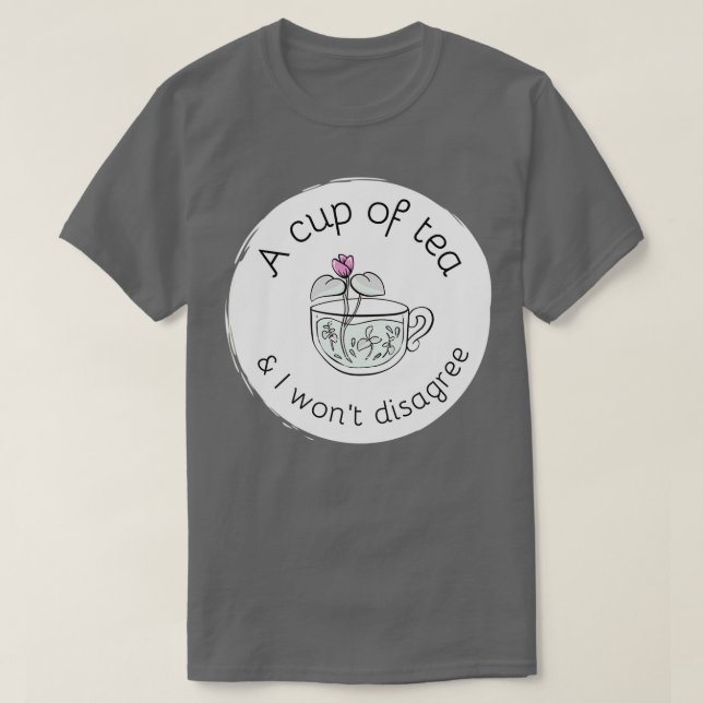 A cup of tea and I will not disagree 4 T-Shirt (Design Front)