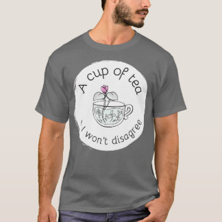 A cup of tea and I will not disagree 4 T-Shirt