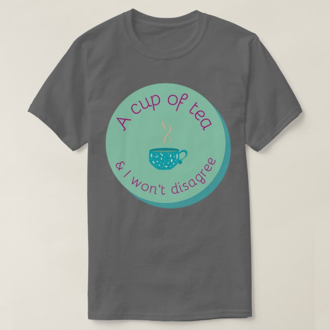 A cup of tea and I will not disagree T-Shirt (Design Front)