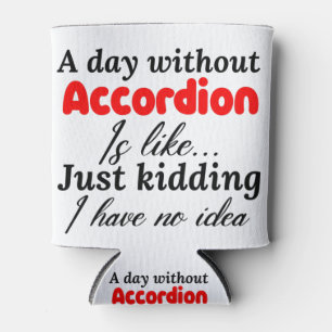 a day without accordion is like just kidding i hav can cooler