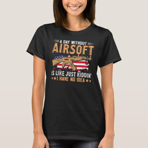 A Day Without Airsoft Is Like  Airsofting Art Gun T_Shirt