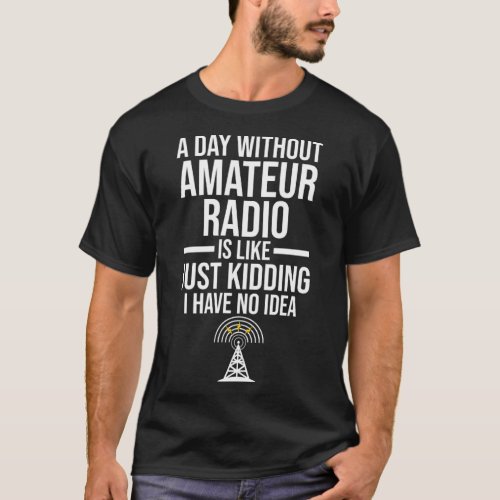 A day without Amateur Radio Amateur Radio T_Shirt