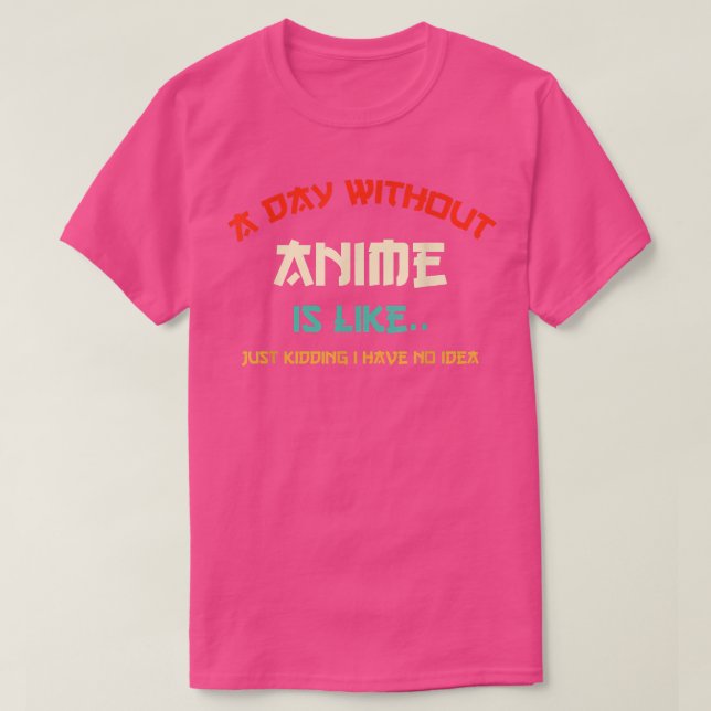 a day without anime is like just kidding i have no T-Shirt (Design Front)