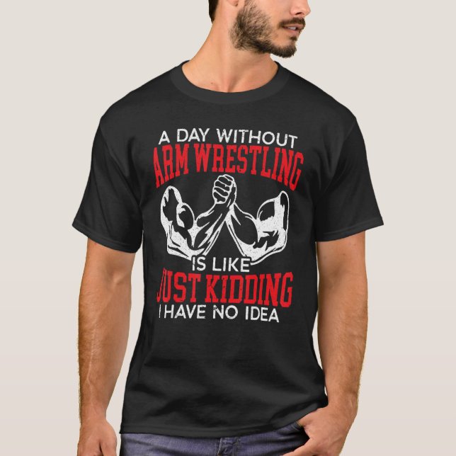A Day Without Arm Wrestling Arm Wrestler Muscle T-Shirt (Front)