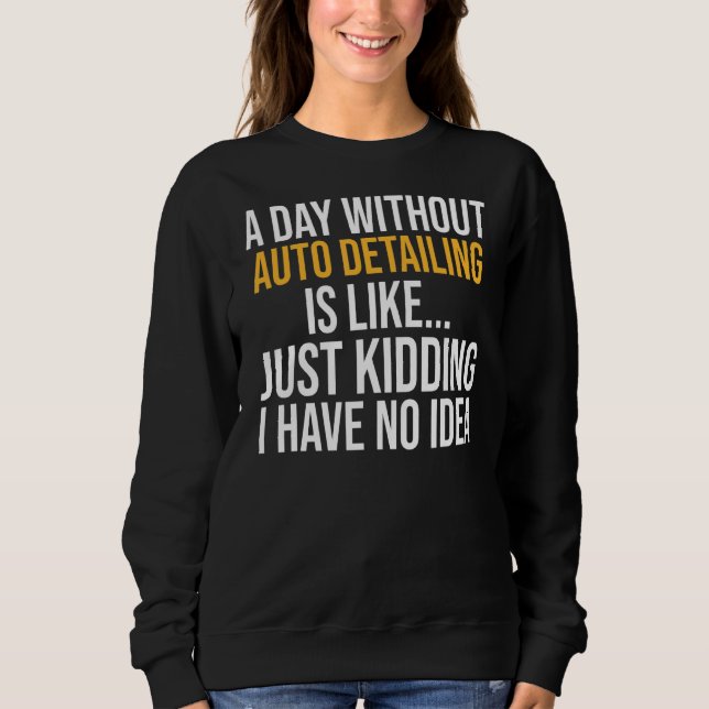 A Day Without Auto Detailing Is Like Sweatshirt (Front)