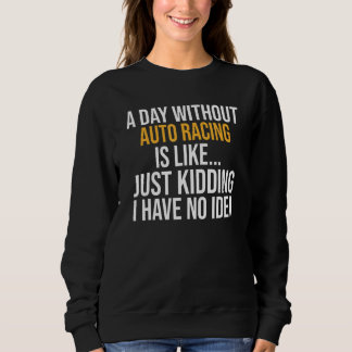 A Day Without Auto Racing Is Like Sweatshirt