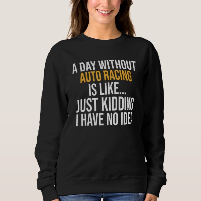 A Day Without Auto Racing Is Like Sweatshirt (Front)