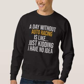 A Day Without Auto Racing Is Like Sweatshirt