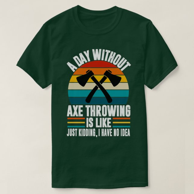 A day without axe throwing funny axe throwing love T-Shirt (Design Front)