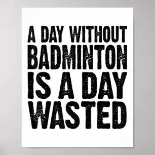 A Day Without Badminton Is A Day Wasted Funny Poster
