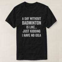 A Day Without Badminton Is Like Badminton Lover
