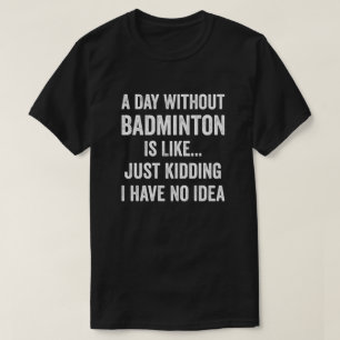A Day Without Badminton Is Like Badminton Lover T-Shirt