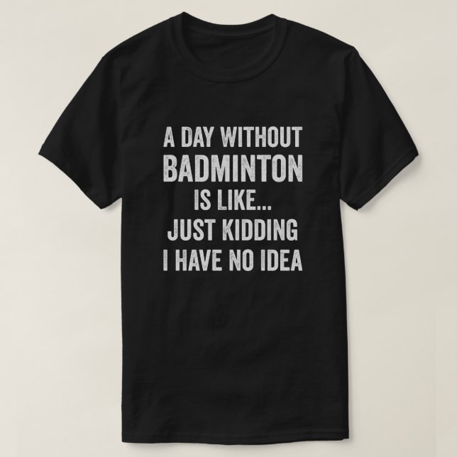 A Day Without Badminton Is Like Badminton Lover T-Shirt (Design Front)