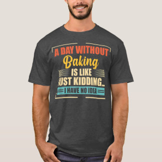 A Day Without Baking Is Like  Funny Baking  T-Shirt